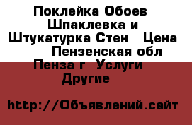 Поклейка Обоев, Шпаклевка и Штукатурка Стен › Цена ­ 500 - Пензенская обл., Пенза г. Услуги » Другие   